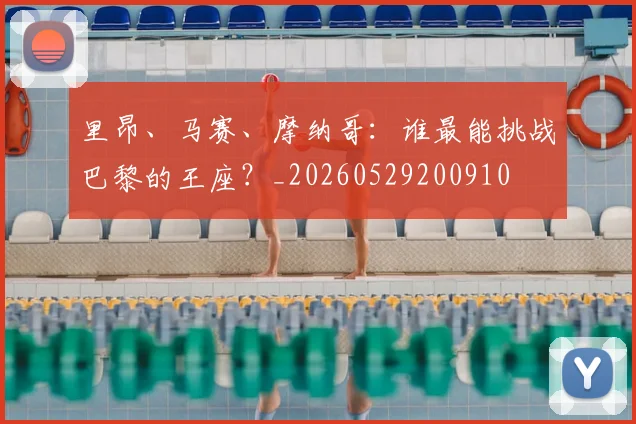 里昂、马赛、摩纳哥：谁最能挑战巴黎的王座？_20260529200910