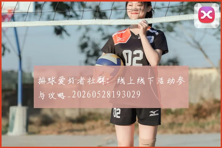 排球爱好者社群:线上线下活动参与攻略_20260528193029