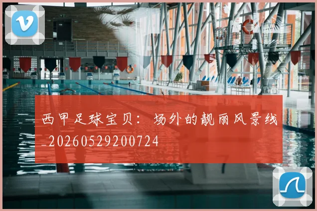 西甲足球宝贝:场外的靓丽风景线_20260529200724