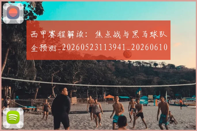 西甲赛程解读：焦点战与黑马球队全预测_20260523113941_20260610170234