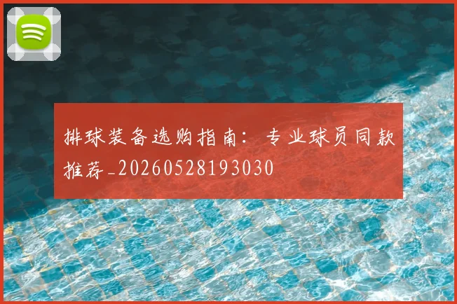 排球装备选购指南：专业球员同款推荐_20260528193030