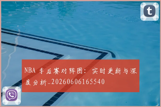 NBA 季后赛对阵图:实时更新与深度分析_20260606165540