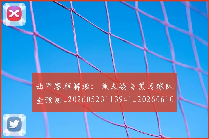 西甲赛程解读：焦点战与黑马球队全预测_20260523113941_20260610170234