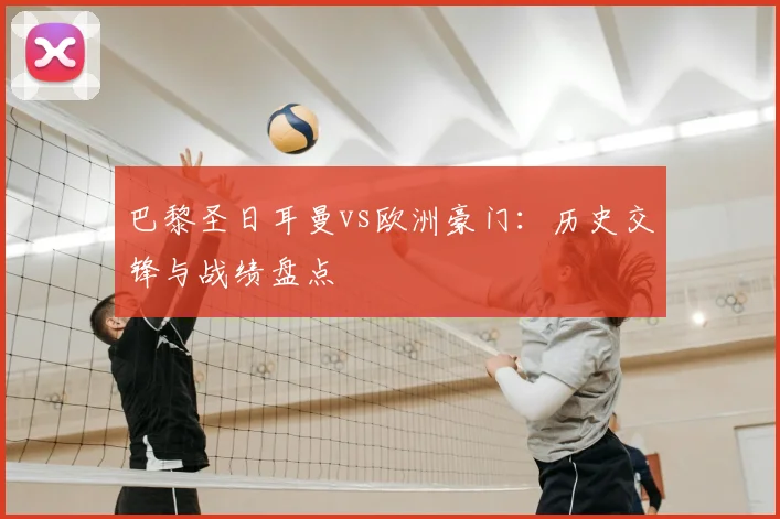 巴黎圣日耳曼vs欧洲豪门:历史交锋与战绩盘点