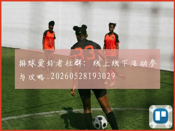 排球爱好者社群：线上线下活动参与攻略_20260528193029