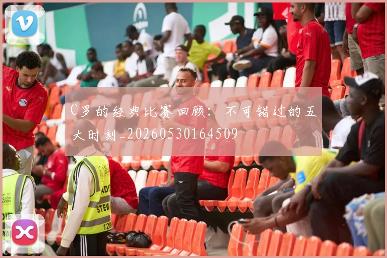 C罗的经典比赛回顾:不可错过的五大时刻_20260530164509