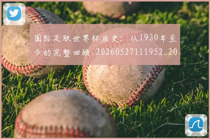 国际足联世界杯历史：从1930年至今的完整回顾_20260527111952_20260609132418