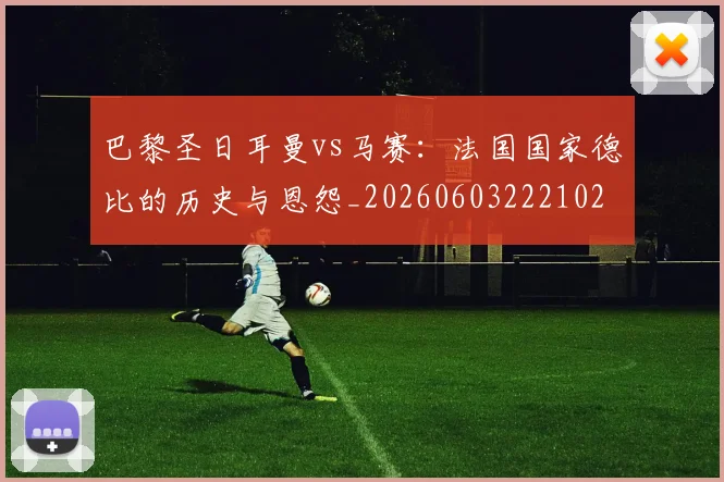 巴黎圣日耳曼vs马赛：法国国家德比的历史与恩怨_20260603222102