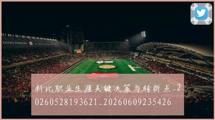 科比职业生涯关键决策与转折点_20260528193621_20260609235426