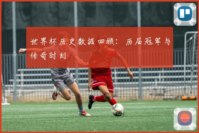 世界杯历史数据回顾：历届冠军与传奇时刻