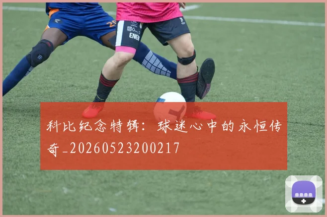 科比纪念特辑:球迷心中的永恒传奇_20260523200217