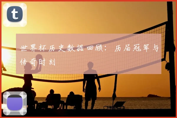 世界杯历史数据回顾：历届冠军与传奇时刻