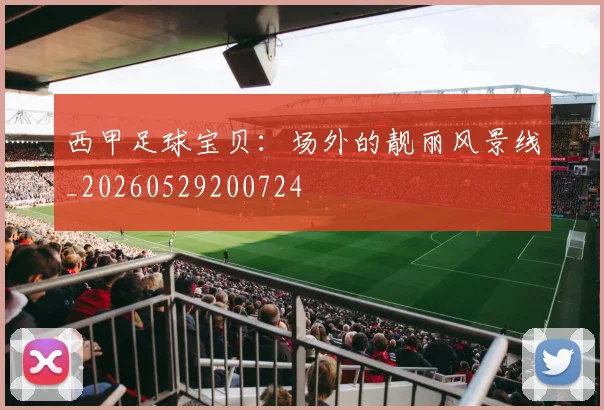 西甲足球宝贝：场外的靓丽风景线_20260529200724
