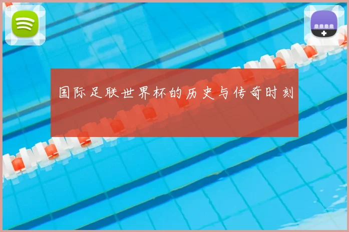 国际足联世界杯的历史与传奇时刻